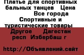 Платье для спортивных- бальных танцев › Цена ­ 20 000 - Все города Спортивные и туристические товары » Другое   . Дагестан респ.,Избербаш г.